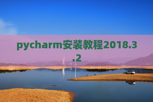 pycharm安装教程2018.3.2 pycharm安装教程2018.3.2